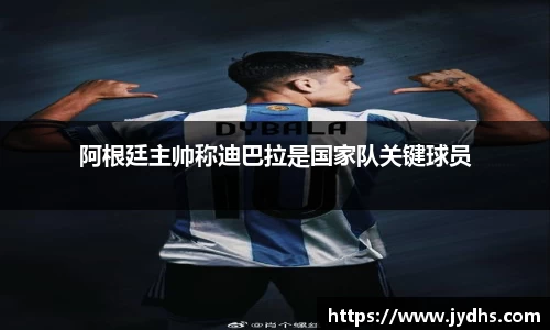 阿根廷主帅称迪巴拉是国家队关键球员