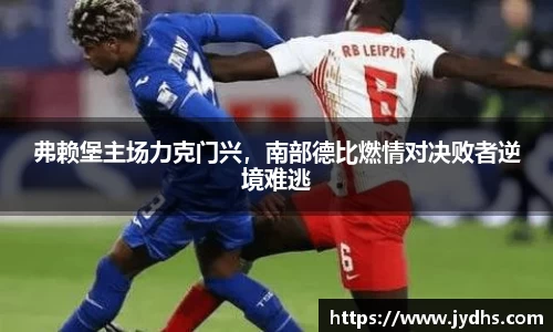弗赖堡主场力克门兴，南部德比燃情对决败者逆境难逃