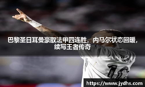 巴黎圣日耳曼豪取法甲四连胜，内马尔状态回暖，续写王者传奇