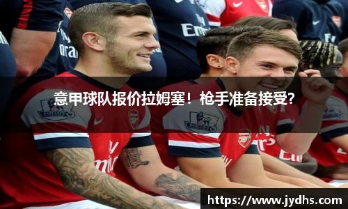 意甲球队报价拉姆塞！枪手准备接受？