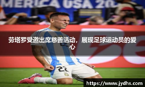劳塔罗受邀出席慈善活动，展现足球运动员的爱心