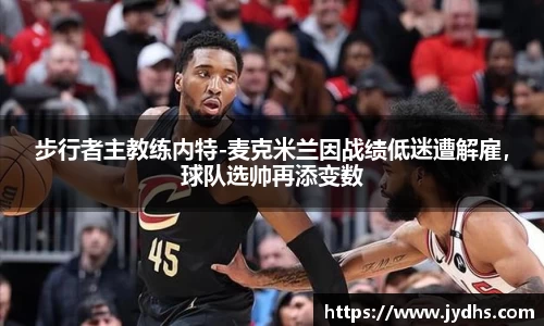 步行者主教练内特-麦克米兰因战绩低迷遭解雇，球队选帅再添变数