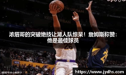 浓眉哥的突破绝技让湖人队惊呆！詹姆斯称赞：他是最佳球员