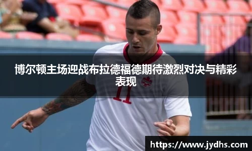 博尔顿主场迎战布拉德福德期待激烈对决与精彩表现