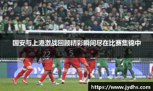 国安与上港激战回顾精彩瞬间尽在比赛集锦中