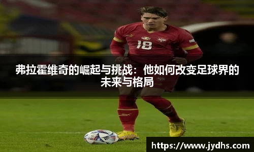 弗拉霍维奇的崛起与挑战：他如何改变足球界的未来与格局