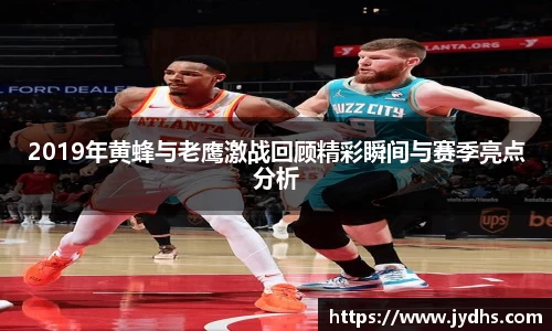 2019年黄蜂与老鹰激战回顾精彩瞬间与赛季亮点分析