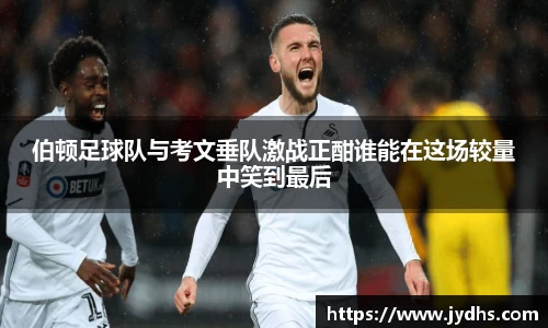 伯顿足球队与考文垂队激战正酣谁能在这场较量中笑到最后