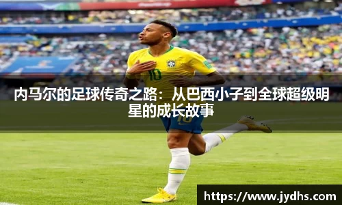 内马尔的足球传奇之路：从巴西小子到全球超级明星的成长故事