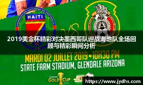 2019美金杯精彩对决墨西哥队迎战海地队全场回顾与精彩瞬间分析