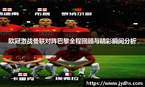 欧冠激战曼联对阵巴黎全程回顾与精彩瞬间分析