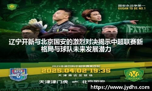 辽宁开新与北京国安的激烈对决揭示中超联赛新格局与球队未来发展潜力