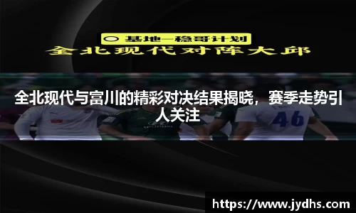 全北现代与富川的精彩对决结果揭晓，赛季走势引人关注