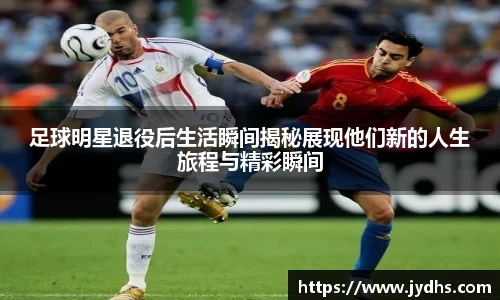 足球明星退役后生活瞬间揭秘展现他们新的人生旅程与精彩瞬间
