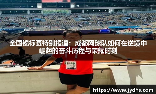 全国锦标赛特别报道：成都网球队如何在逆境中崛起的奋斗历程与荣耀时刻