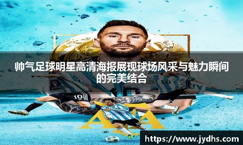 帅气足球明星高清海报展现球场风采与魅力瞬间的完美结合