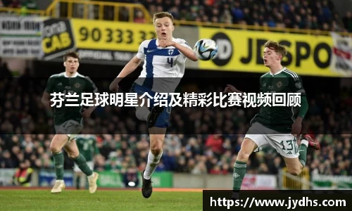 芬兰足球明星介绍及精彩比赛视频回顾