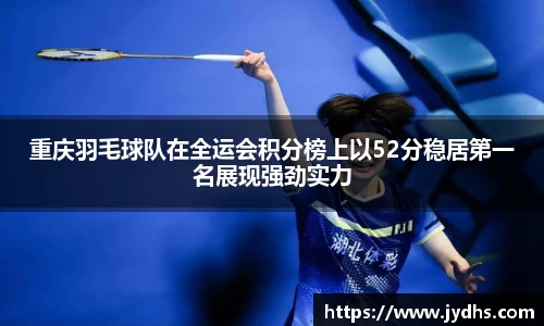 重庆羽毛球队在全运会积分榜上以52分稳居第一名展现强劲实力
