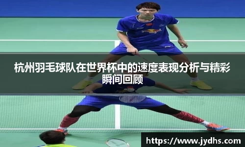 杭州羽毛球队在世界杯中的速度表现分析与精彩瞬间回顾