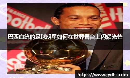 巴西血统的足球明星如何在世界舞台上闪耀光芒