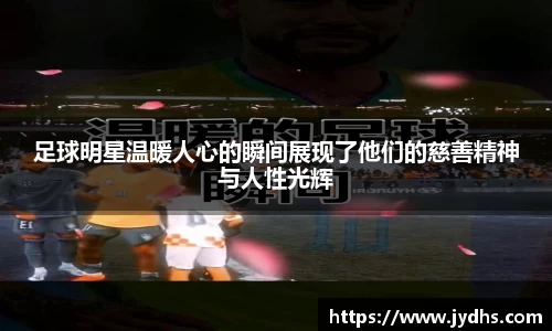 足球明星温暖人心的瞬间展现了他们的慈善精神与人性光辉