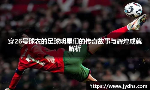 穿26号球衣的足球明星们的传奇故事与辉煌成就解析